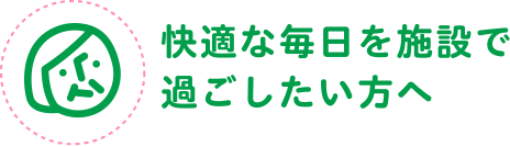 快適な毎日を施設で過ごしたい方へ